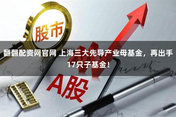 翻翻配资网官网 上海三大先导产业母基金，再出手17只子基金！