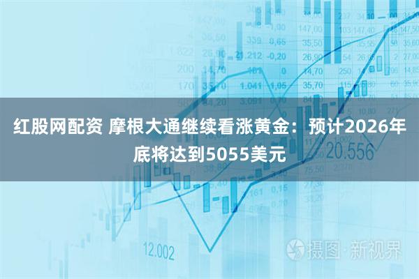 红股网配资 摩根大通继续看涨黄金：预计2026年底将达到5055美元