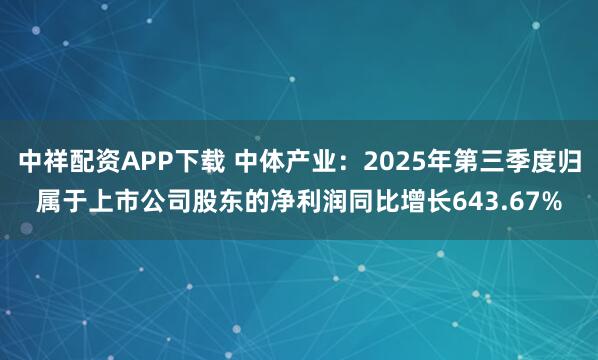 中祥配资APP下载 中体产业：2025年第三季度归属于上市公司股东的净利润同比增长643.67%