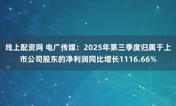 线上配资网 电广传媒：2025年第三季度归属于上市公司股东的净利润同比增长1116.66%
