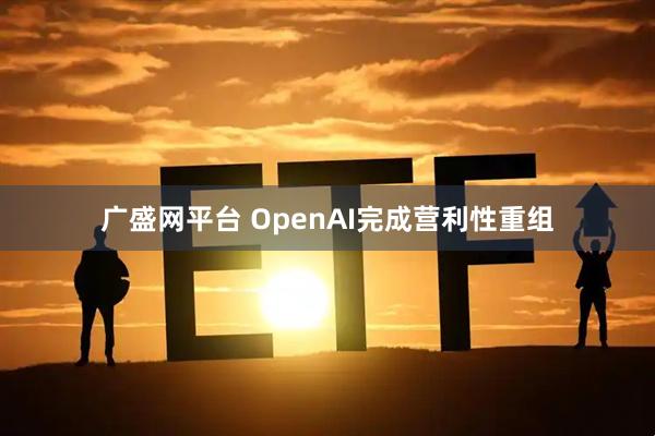 广盛网平台 OpenAI完成营利性重组