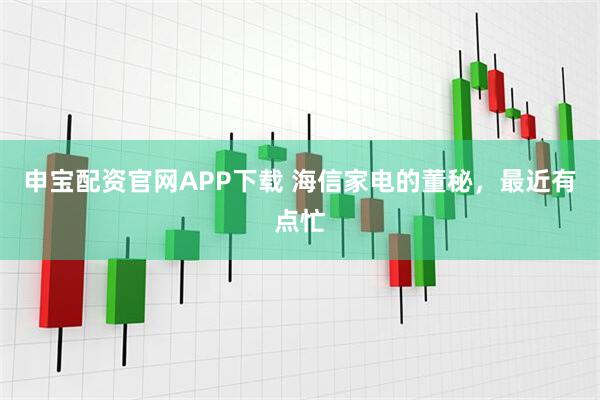 申宝配资官网APP下载 海信家电的董秘，最近有点忙