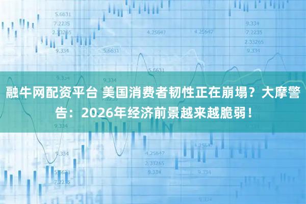 融牛网配资平台 美国消费者韧性正在崩塌？大摩警告：2026年经济前景越来越脆弱！