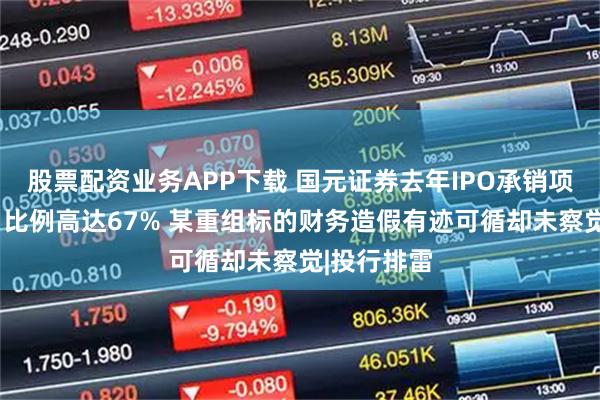 股票配资业务APP下载 国元证券去年IPO承销项目“变脸”比例高达67% 某重组标的财务造假有迹可循却未察觉|投行排雷