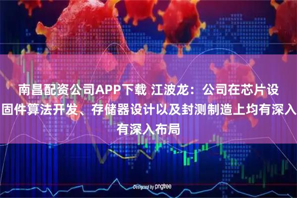 南昌配资公司APP下载 江波龙：公司在芯片设计、固件算法开发、存储器设计以及封测制造上均有深入布局