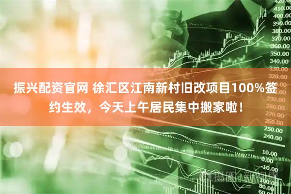 振兴配资官网 徐汇区江南新村旧改项目100%签约生效，今天上午居民集中搬家啦！