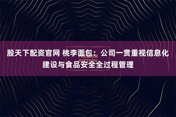 股天下配资官网 桃李面包：公司一贯重视信息化建设与食品安全全过程管理