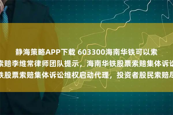 静海策略APP下载 603300海南华铁可以索赔吗？广州证券维权股票索赔李维常律师团队提示，海南华铁股票索赔集体诉讼维权启动代理，投资者股民索赔尽快联系