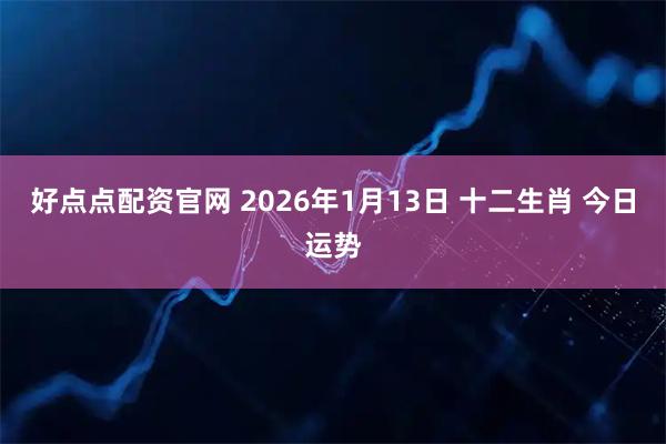 好点点配资官网 2026年1月13日 十二生肖 今日运势