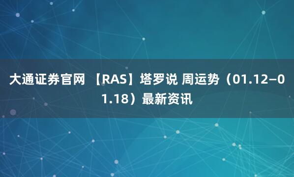 大通证券官网 【RAS】塔罗说 周运势（01.12—01.18）最新资讯
