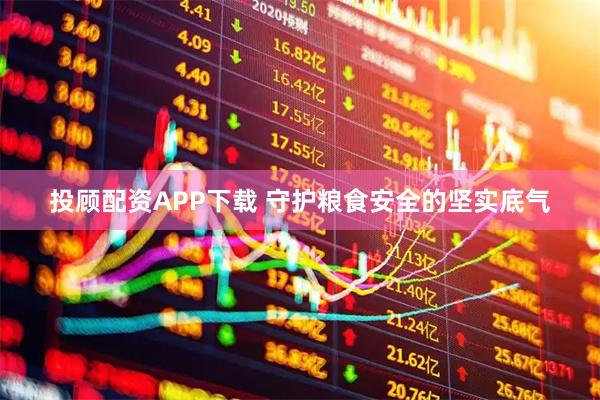 投顾配资APP下载 守护粮食安全的坚实底气