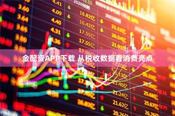 金配资APP下载 从税收数据看消费亮点