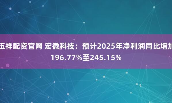 伍祥配资官网 宏微科技：预计2025年净利润同比增加196.77%至245.15%