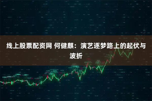 线上股票配资网 何健麒：演艺逐梦路上的起伏与波折