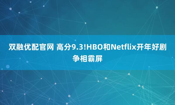 双融优配官网 高分9.3!HBO和Netflix开年好剧争相霸屏