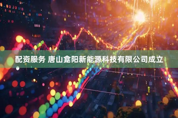 配资服务 唐山龛阳新能源科技有限公司成立